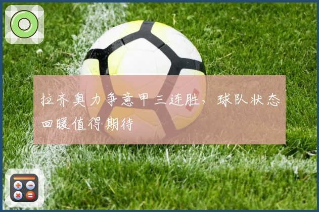 拉齐奥力争意甲三连胜，球队状态回暖值得期待