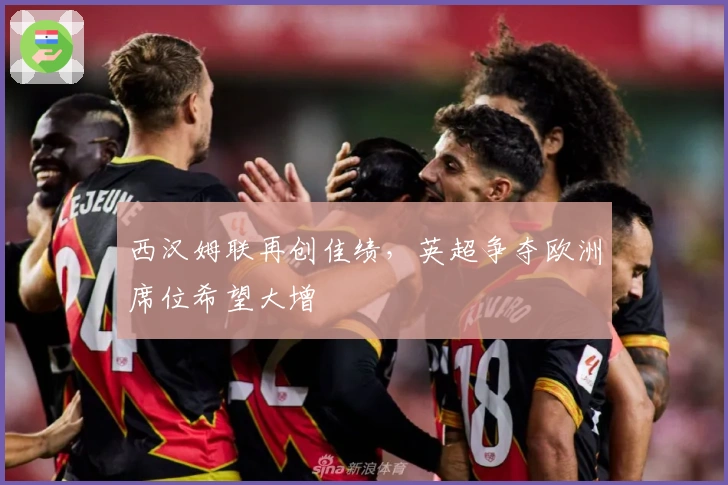 西汉姆联再创佳绩，英超争夺欧洲席位希望大增