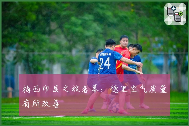 梅西印度之旅落幕，德里空气质量有所改善