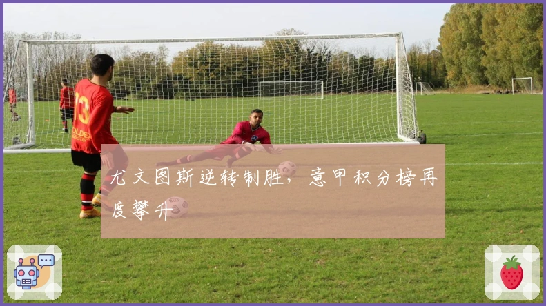 尤文图斯逆转制胜，意甲积分榜再度攀升