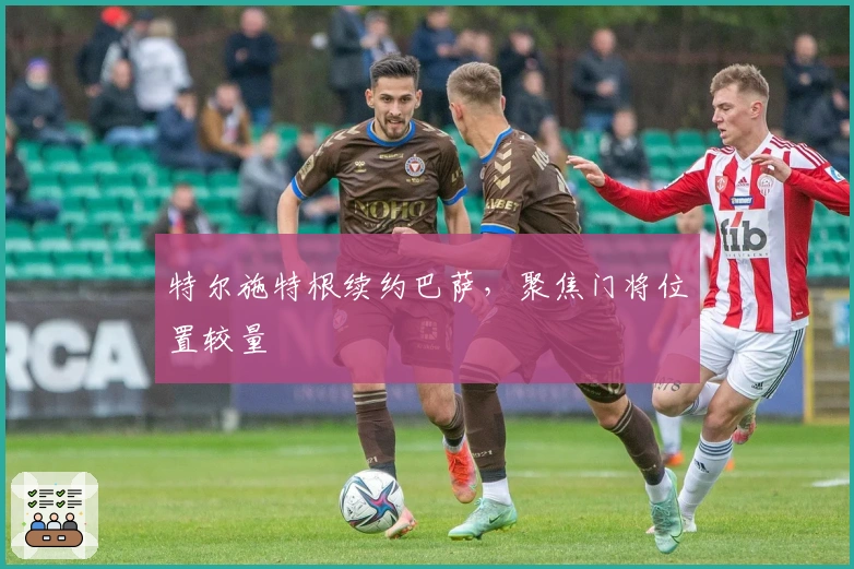 特尔施特根续约巴萨，聚焦门将位置较量
